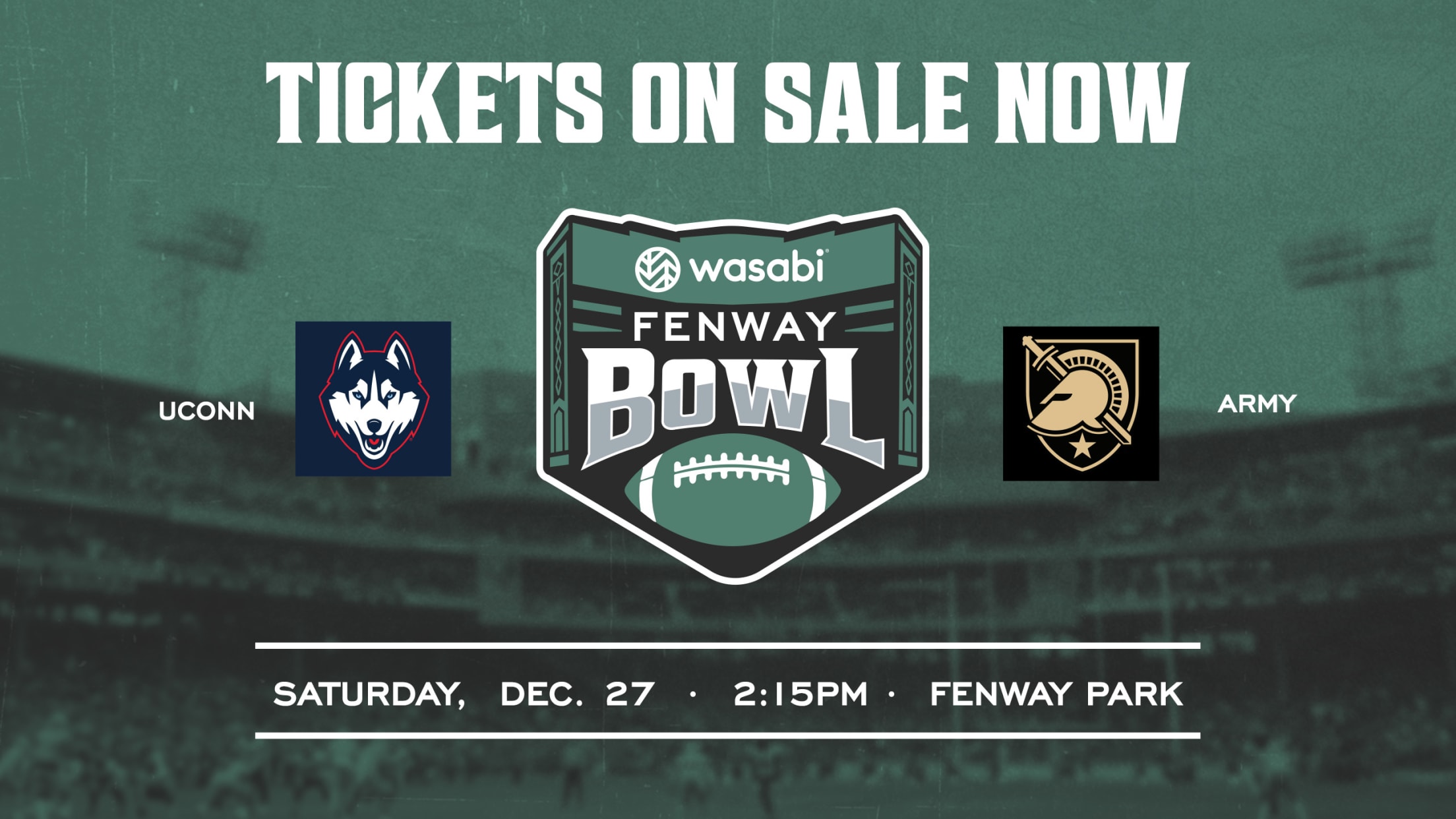 2025 Wasabi Fenway Bowl: Tickets on sale now. UConn vs. Army. Saturday, December 27 | 2:15 PM | Fenway Park.