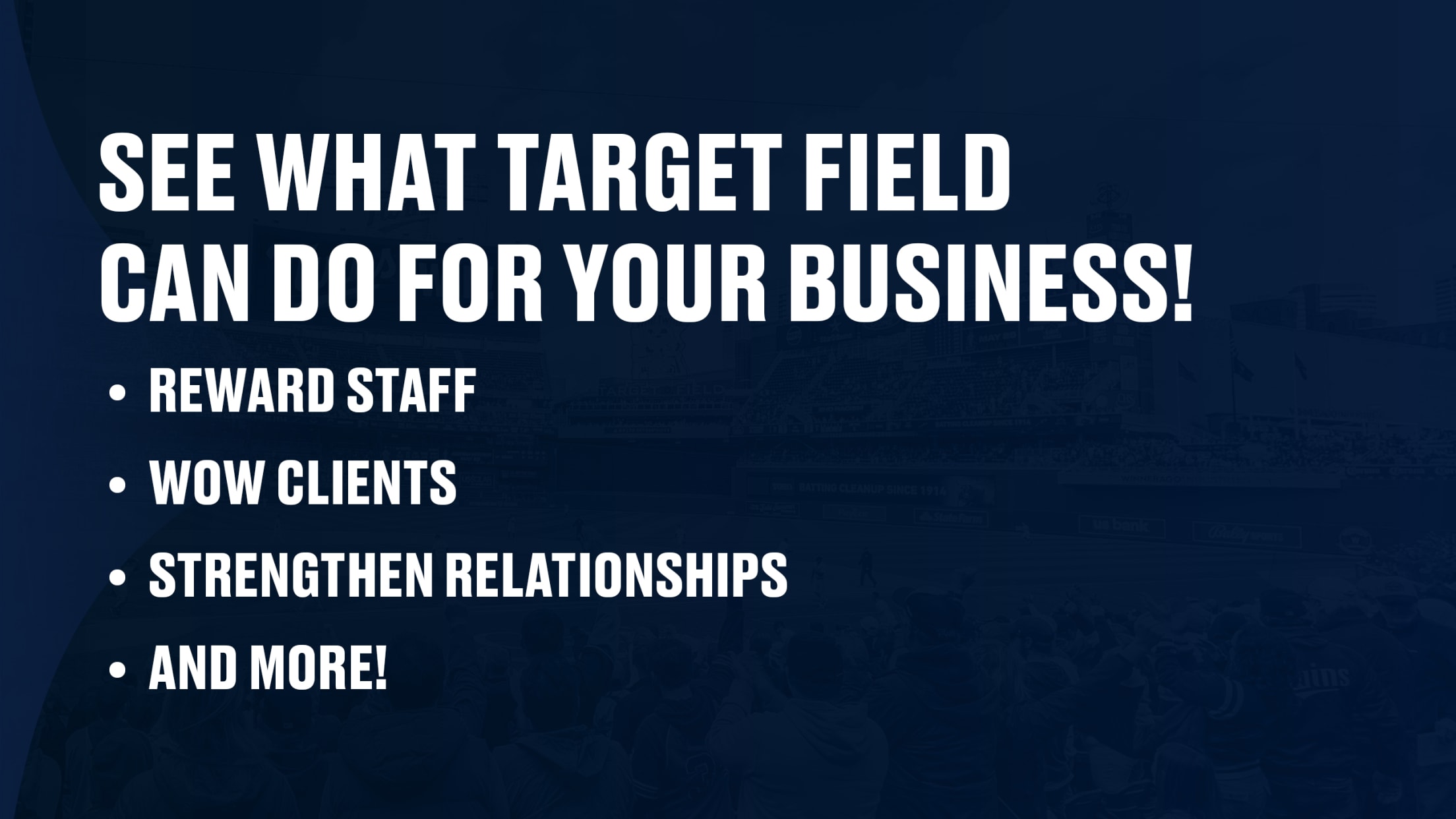 See what Target Field can do for your business! -Reward staff -Wow clients -Strengthen relationships -and more!