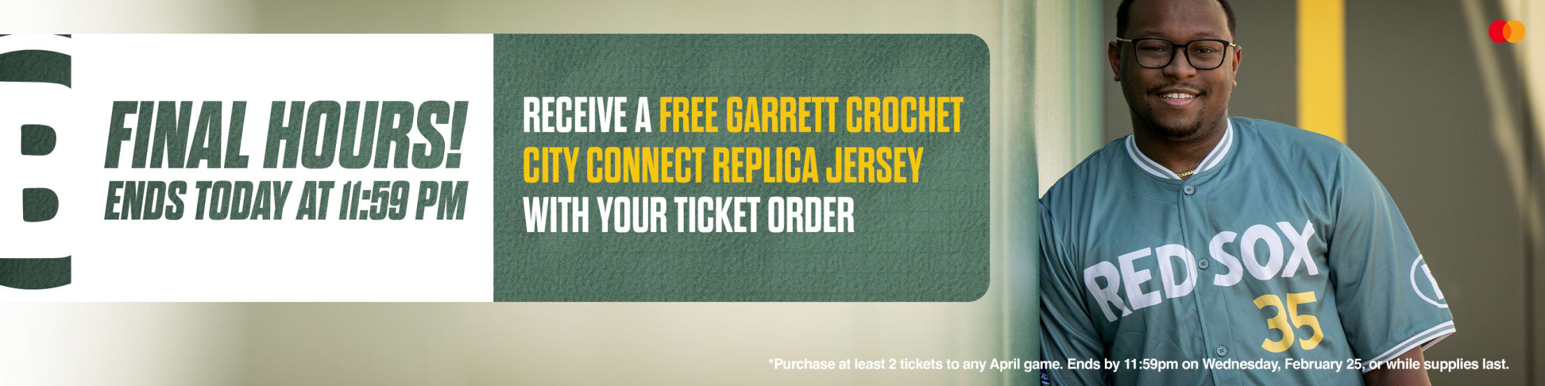 Final hours! Ends today at 11:59 PM. Receive a free Garrett Crochet City Connect replica jersey with your ticket order. *Purchase at least 2 tickets to any April game. Ends by 11:59pm on Wednesday, February 25, or while supplies last.