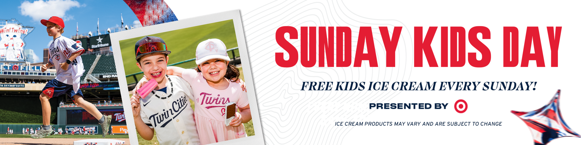 Sunday Kids Day. Free kids ice cream every Sunday! Presented by Target. Ice cream products may vary and are subject to change.