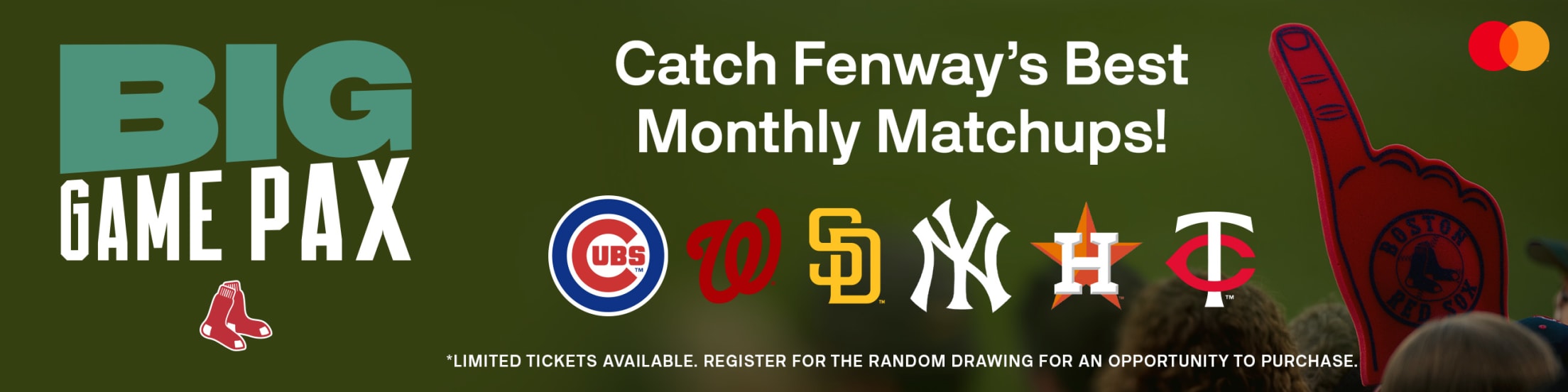 Big Game Pax: Catch Fenway's Best Monthly Matchups! Featuring: Chicago Cubs, Washington Nationals, San Diego Padres, New York Yankees, Houston Astros, Minnesota Twins. *Limited tickets available. Register for the random drawing for an opportunity to purchase.