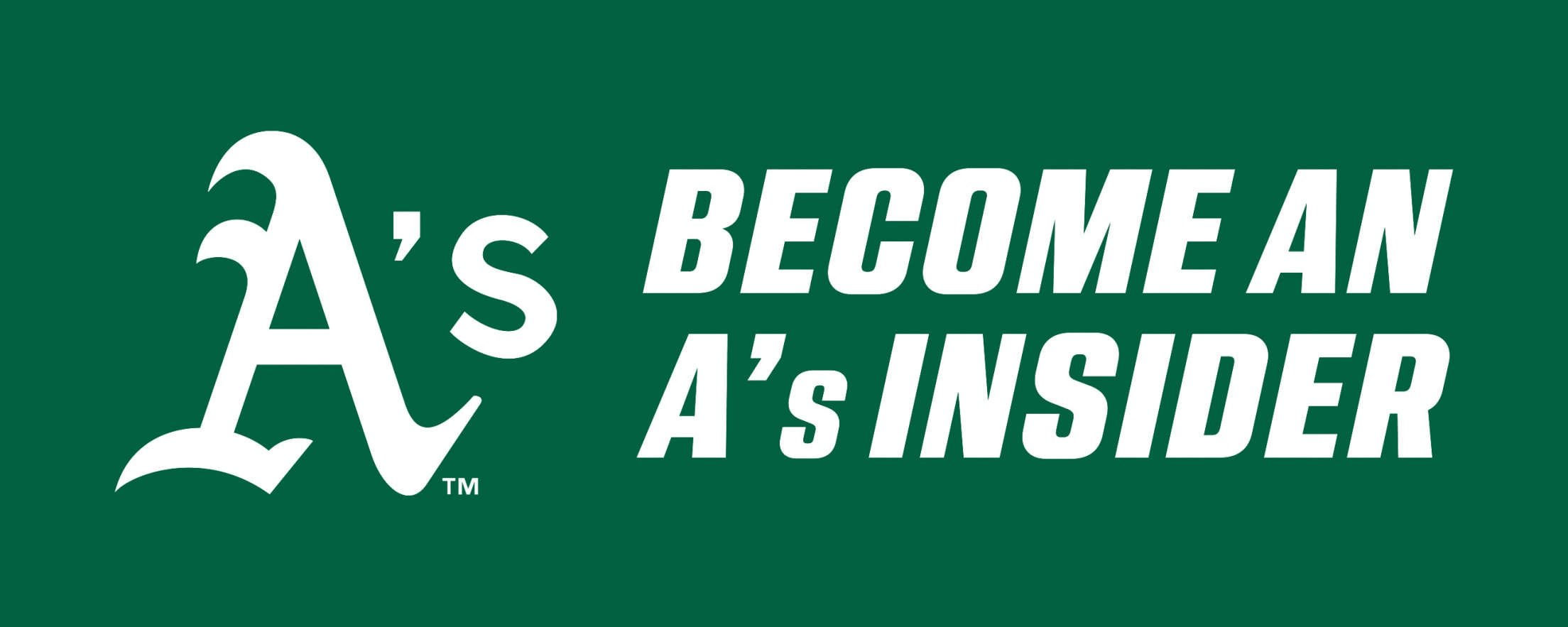 Become an A's Insider - Be the first to know A's news! Subscribe to the A's Insider newsletter for the most up to date exclusive offers and club news.