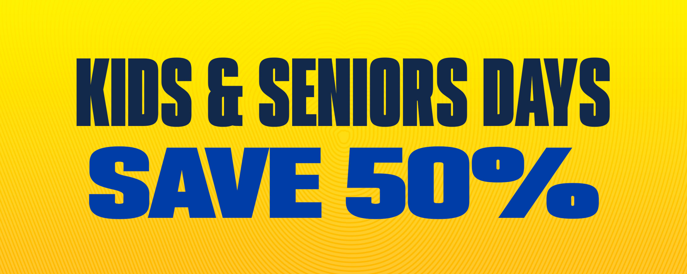 Kids & Seniors Days Save 50%