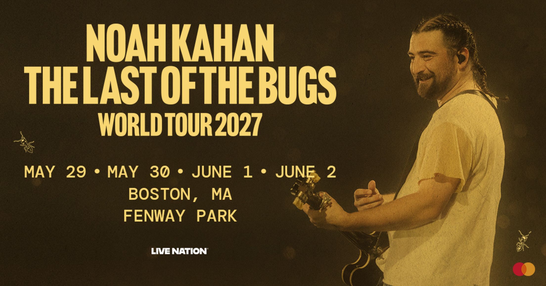 Noah Kahan. The Last of the Bugs World Tour 2027. May 29, May 30, June 1, June 2. Boston, MA. Fenway Park.