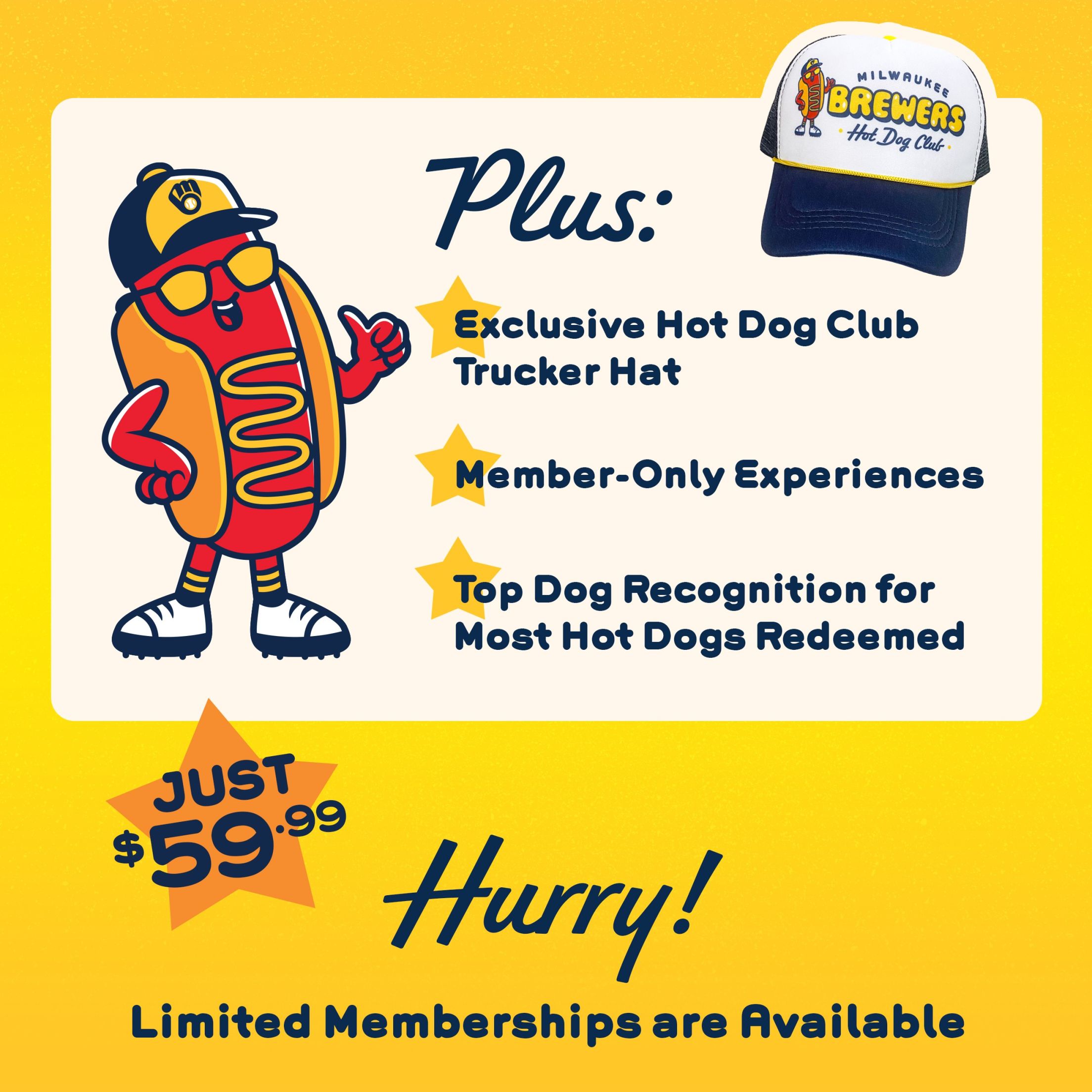 Plus, Exclusive Hot Dog Club Trucker Hat, Member-Only Experiences, Top Dog Recognition for Most Hot Dogs Redeemed. Just $59.99. Hurry! Limited Memberships are Available