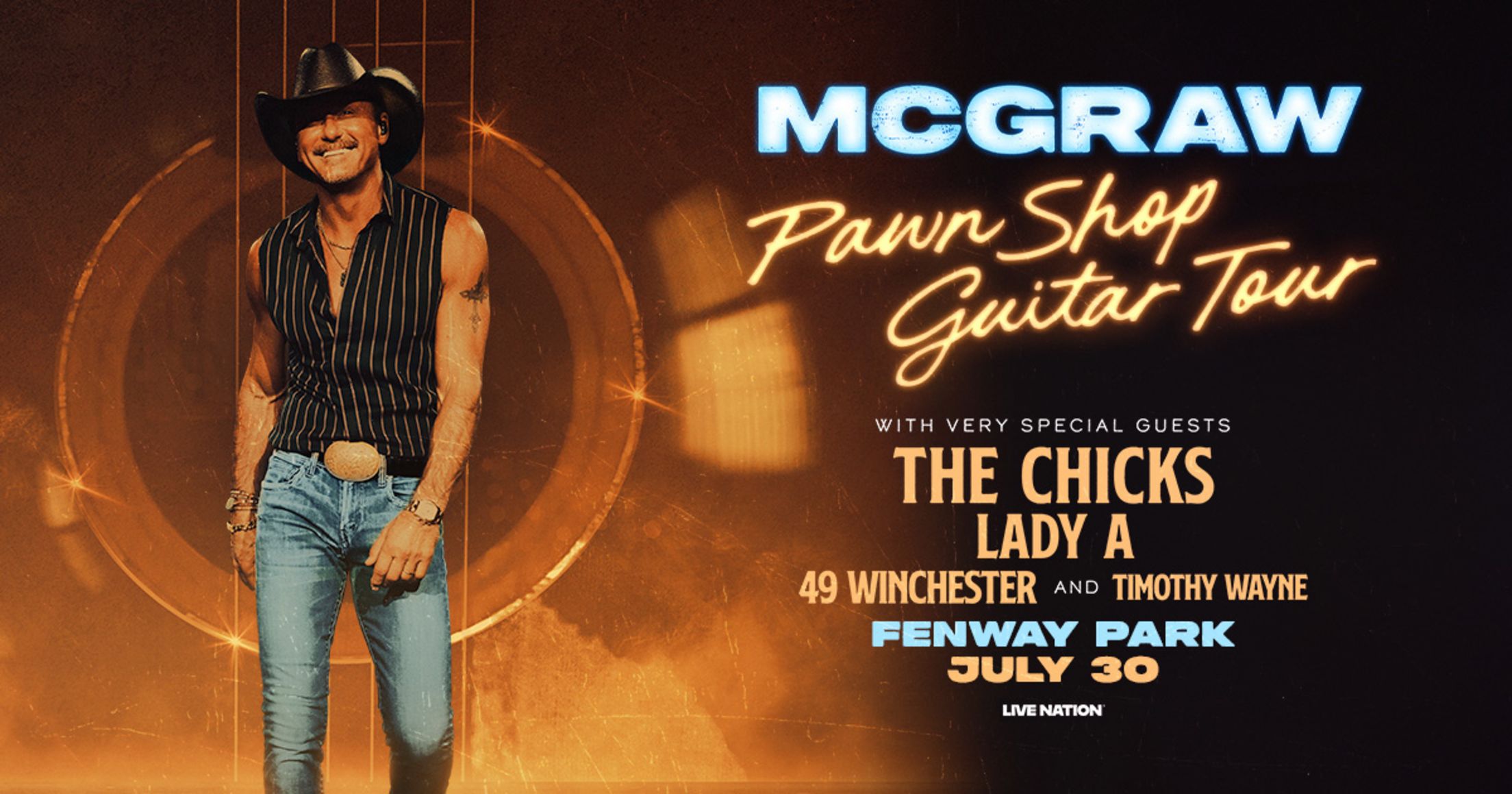 McGraw. Pawn Shop Guitar Tour. With very special guests The Chicks, Lady A, 49 Winchester, and Timothy Wayne. Fenway Park. July 30, 2026.