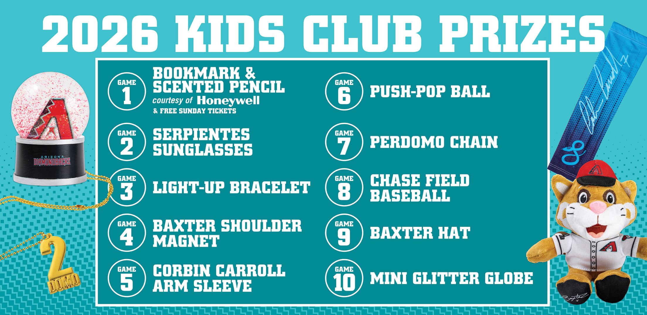 2026 Kids Club Prizes: Bookmark and pencil, serpientes sunglasses, light up bracelet, baxter magnet, Corbin arm sleeve, plush ball, Perdomo chain, baseball, baxter hat, glitter globe