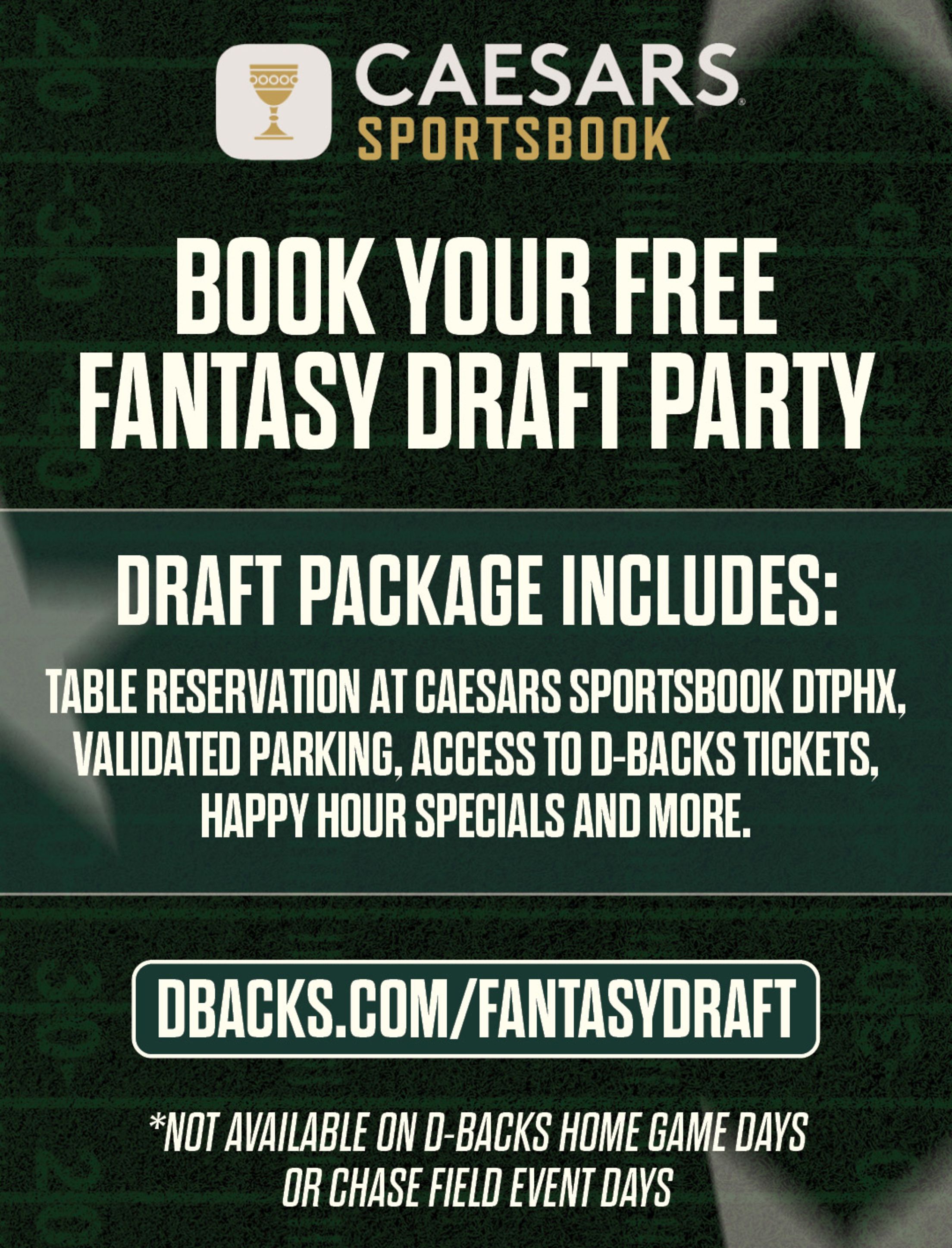 Caesars Sportsbook - Book your free Fantasy Football Draft Party. Draft package includes: table reservation at Caesars Sportsbook DTPHX, valitaded parking, access to D-backs tickets, happy hour specials and more