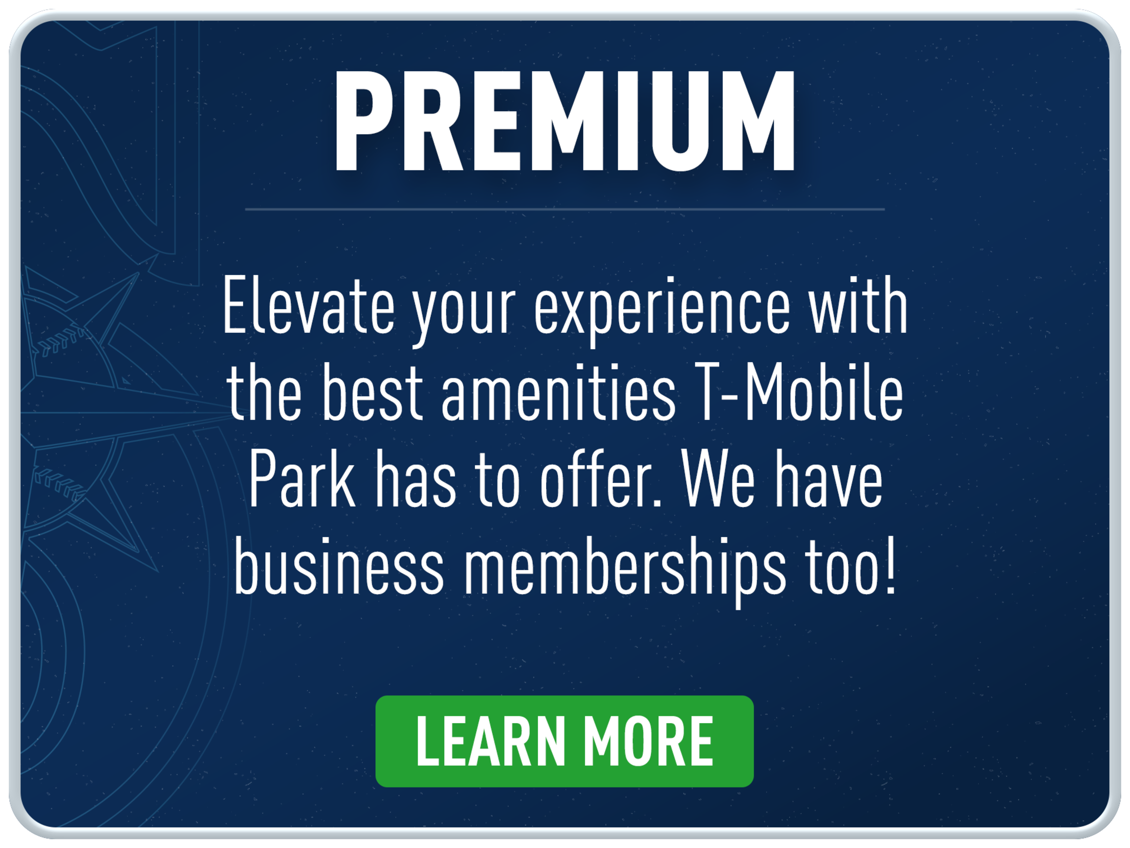 Premium: Elevate your experience with the best amenities T-Mobile Park has to offer. We have business memberships too!