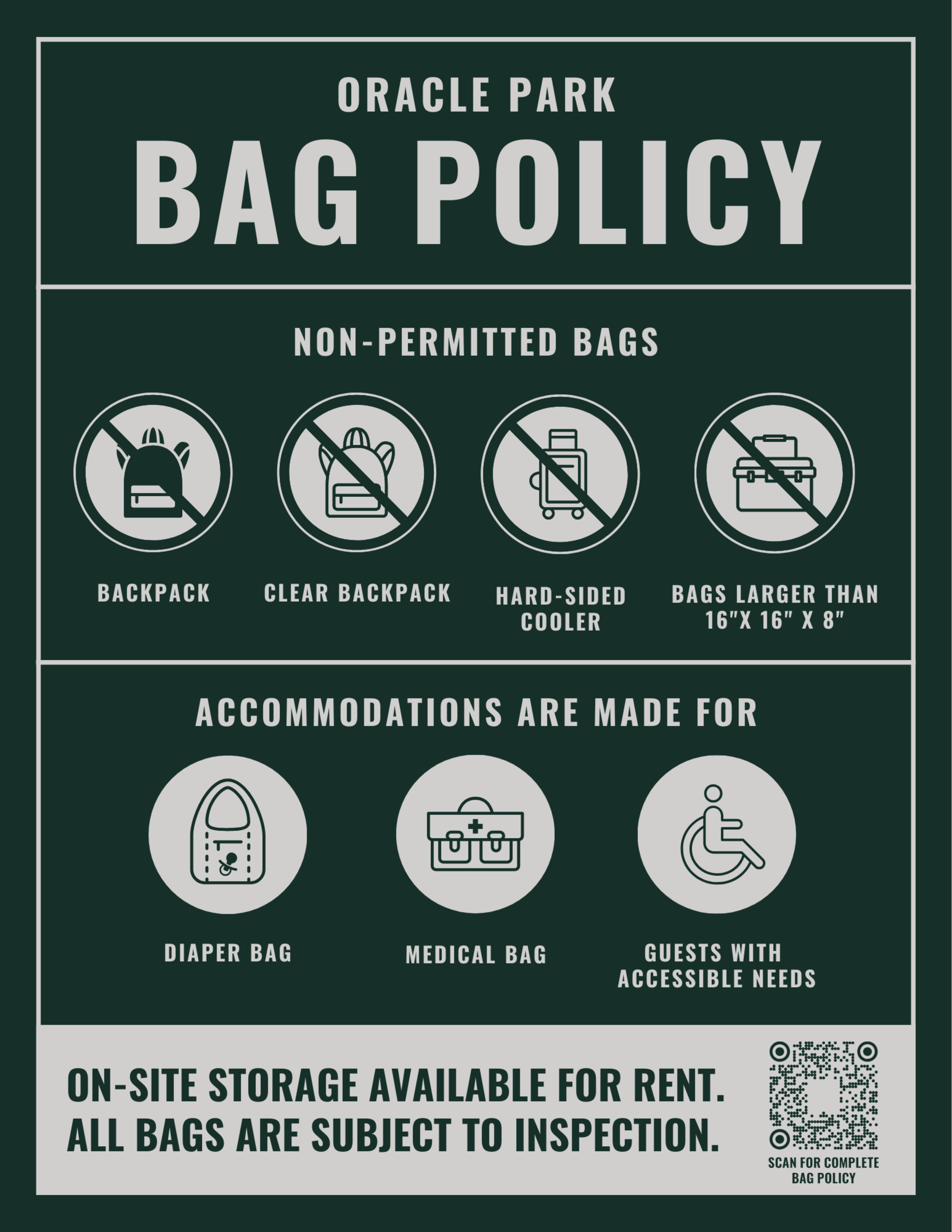Oracle Park Bag Policy Non-Permitted Bags Backpack Clear backpack Hard-sided cooler Bags larger than 16”x16”x8” Accommodations are Made For Diaper Bag Medical Bag Guests with Accessible Needs On-site storage available for rent. All bags subject to inspection.