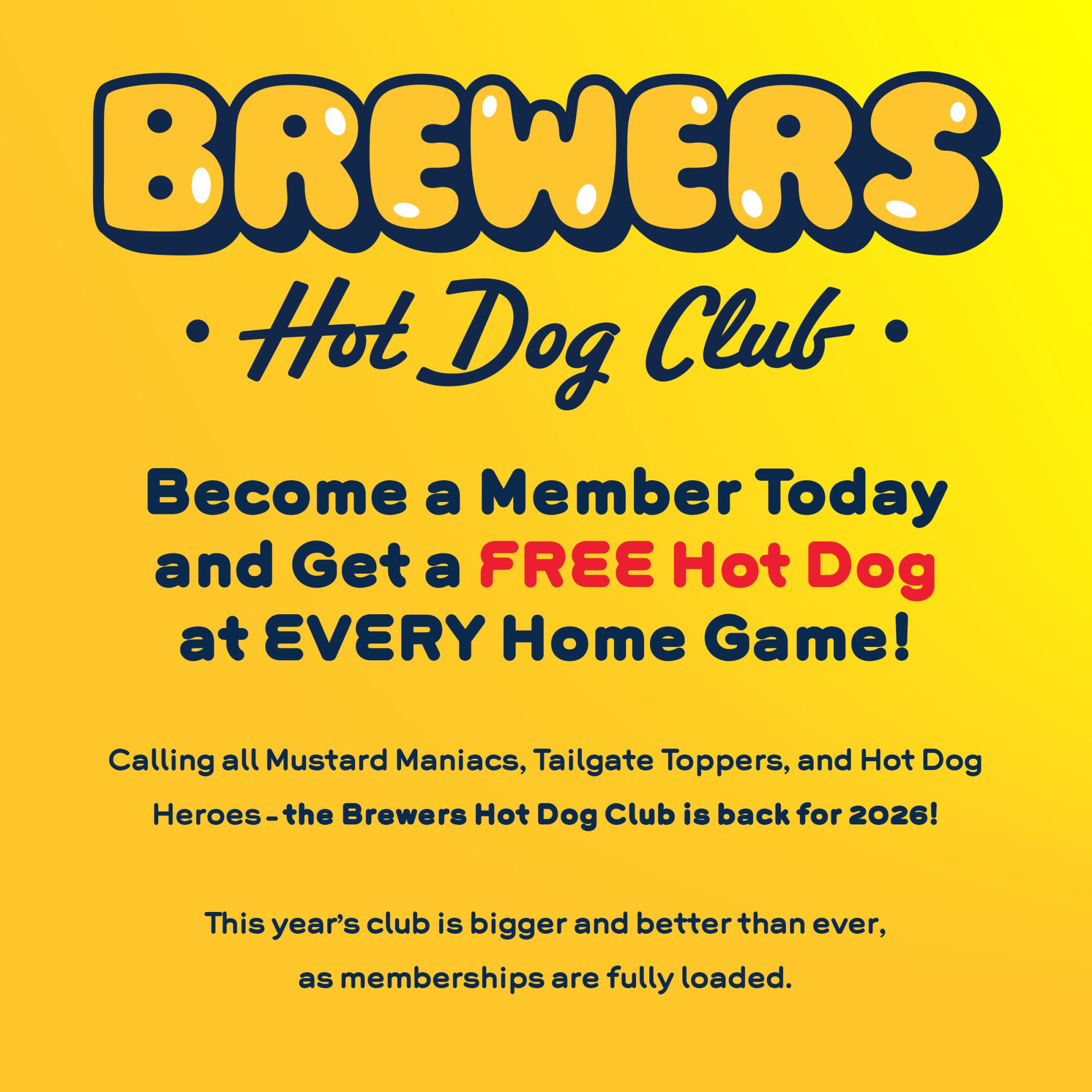 Brewers Hot Dog Club - Become a Member Today and Get a Free Hot Dog at Every Home Game! Calling all Mustard Maniacs, Tailgate Toppers, and Hot Dog Heroes - the Brewers Hot Dog Club is back for 2026! This year's club is bigger and better than ever, as memberships are fully loaded.