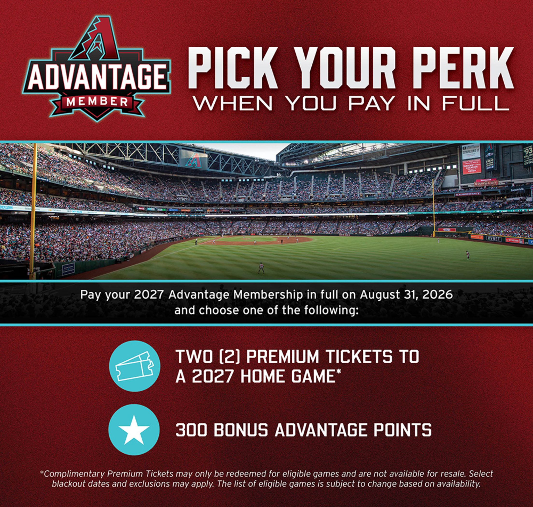 Pick Your Perk When You Pay In Full. Pay for Membership in full on August 31 2026 and choose one of the following: Two premium tickets to a 2027 home game or 300 bonus Advantage points.