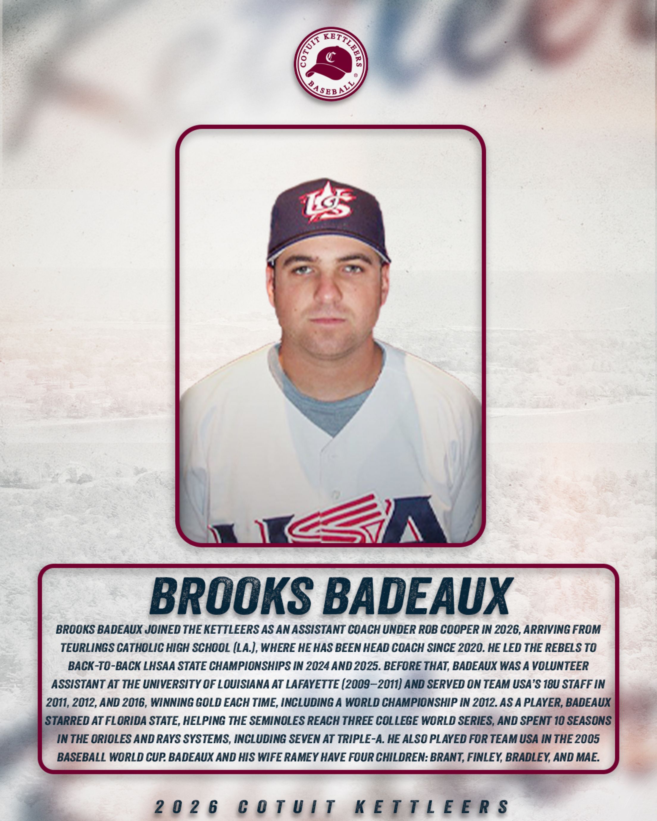 Cotuit Kettleers assistant coach Brooks Badeaux - Joined in 2026 from Teurlings Catholic High School (La.) where he has been head coach since 2020. Formerly was a volunteer assistant at the University of Louisiana at Lafayette and served on Team USA's 18U staff in 2011, 2012 and 2016 (winning gold every time). Starred at Florida State and spent 10 seasons in the Orioles and Rays systems.