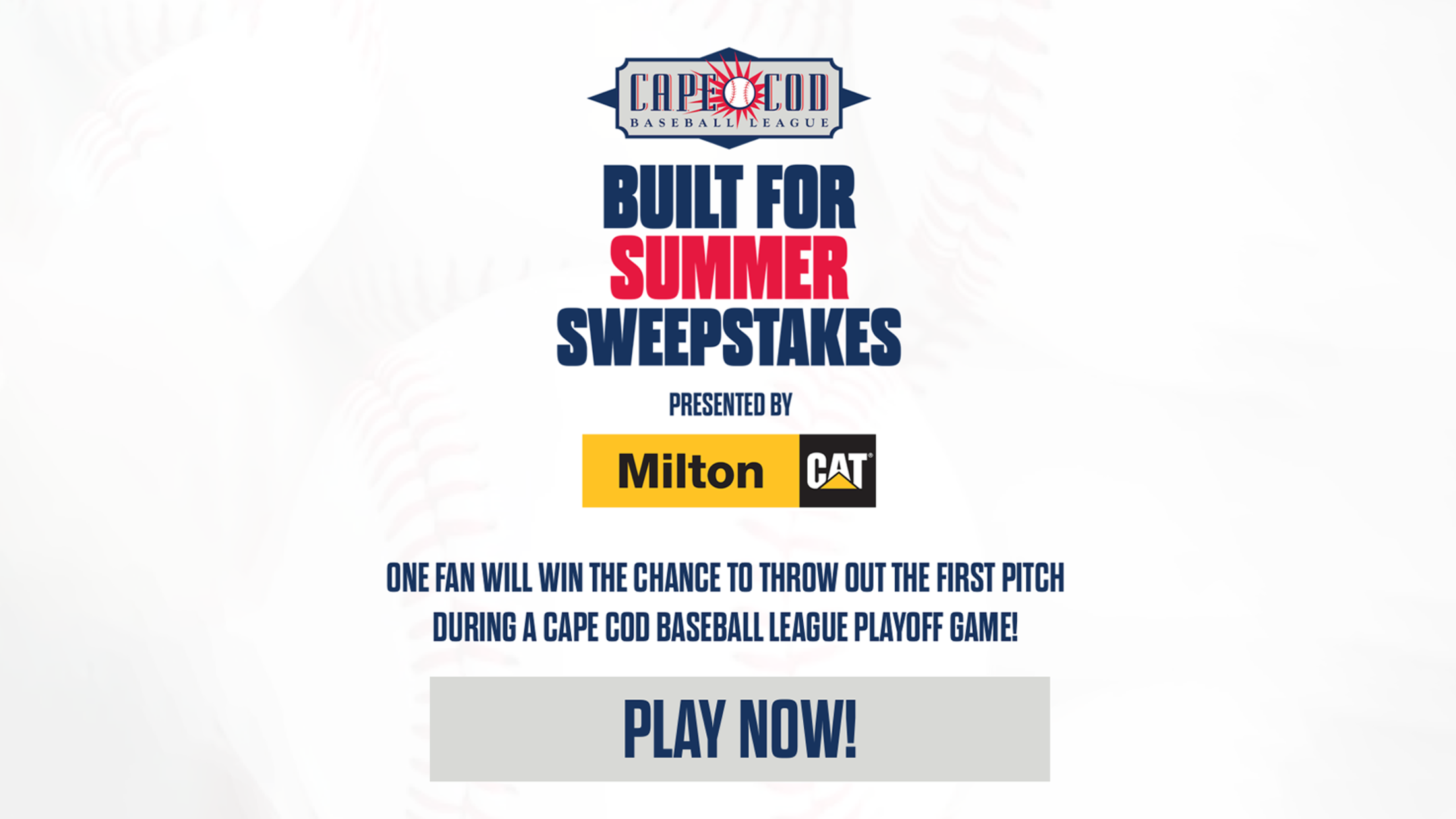 Cape Cod Baseball League Built for the Summer Sweepstakes presented by Milton CAT - One fan will win the chance to throw out the first pitch during a CCBL playoff game.
