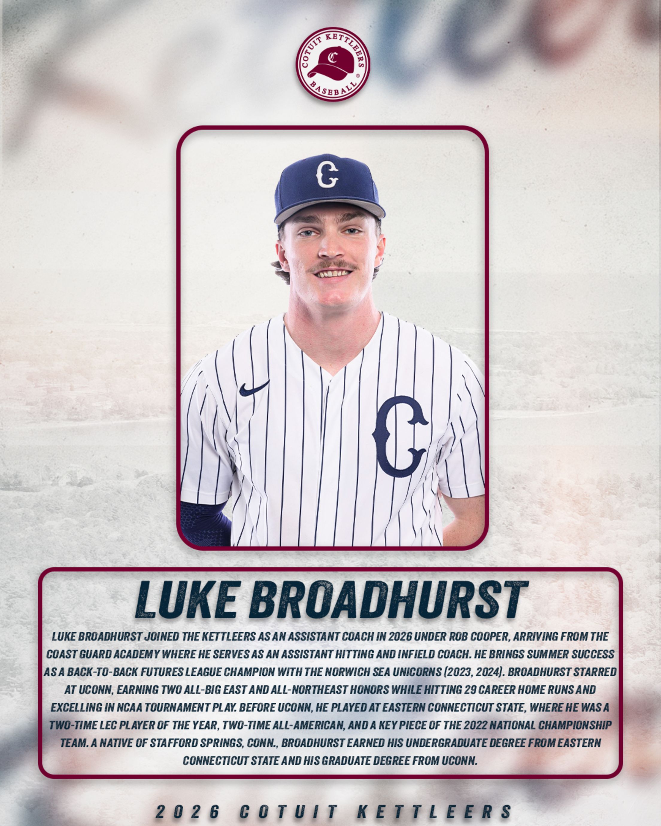Cotuit Kettleers assistant coach Luke Broadhurst - Joined in 2026 from Coast Guard Academy, where he is assistant hitting and infield coach - Played at UConn and Eastern Connecticut State - Won back-to-back summer league championships with the Norwich Sea Unicorns (2023-24)