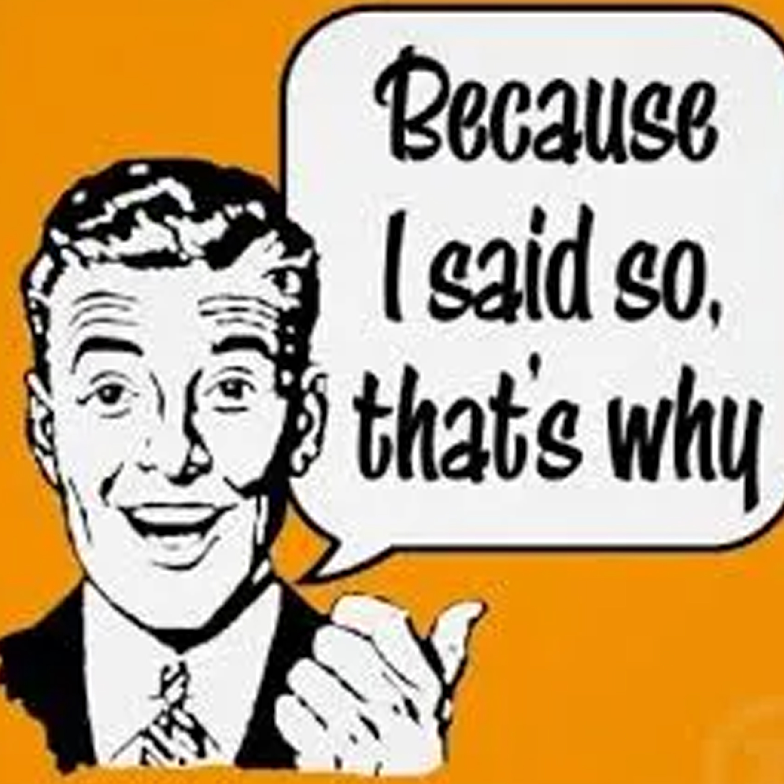 Is for i say it. Because i say so.